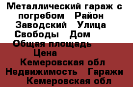 Металлический гараж с погребом › Район ­ Заводский › Улица ­ Свободы › Дом ­ 19 › Общая площадь ­ 15 › Цена ­ 60 000 - Кемеровская обл. Недвижимость » Гаражи   . Кемеровская обл.